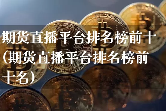 期货直播平台排名榜前十(期货直播平台排名榜前十名)_https://www.dcjwmf.com_上期能源_第1张