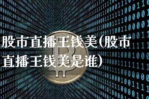 股市直播王钱美(股市直播王钱美是谁)_https://www.dcjwmf.com_郑商所_第1张