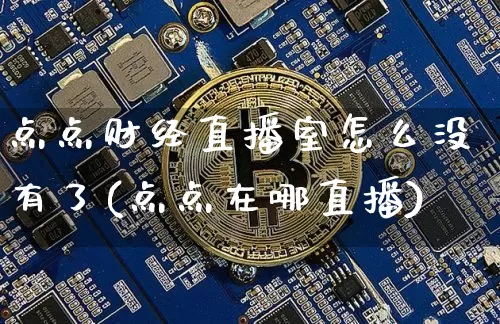 点点财经直播室怎么没有了(点点在哪直播)_https://www.dcjwmf.com_大商所_第1张
