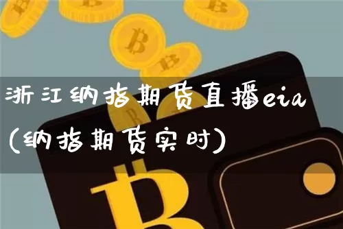 浙江纳指期货直播eia(纳指期货实时)_https://www.dcjwmf.com_上期能源_第1张