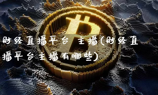 财经直播平台 主播(财经直播平台主播有哪些)_https://www.dcjwmf.com_上期所_第1张