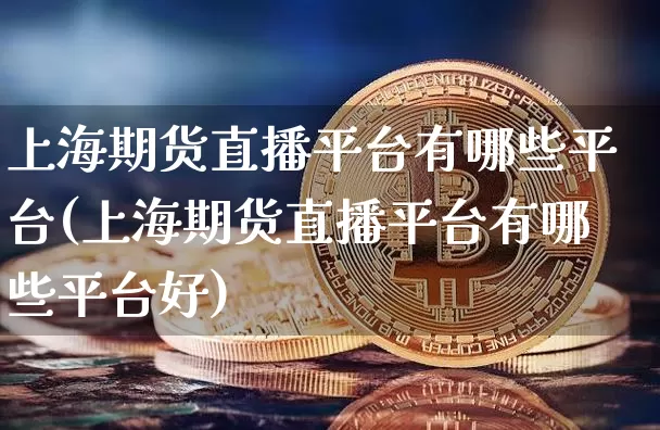 上海期货直播平台有哪些平台(上海期货直播平台有哪些平台好)_https://www.dcjwmf.com_大商所_第1张