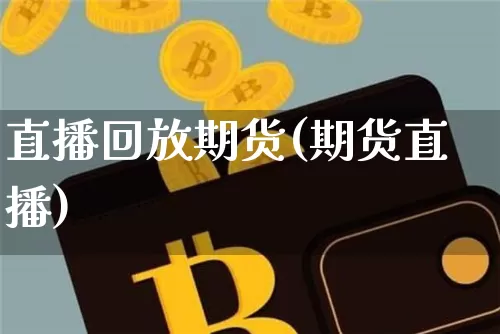 直播回放期货(期货直播)_https://www.dcjwmf.com_上期所_第1张