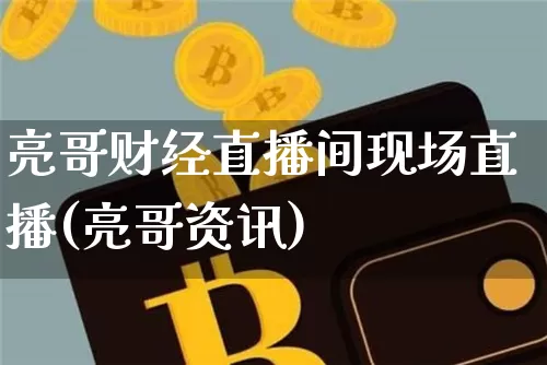 亮哥财经直播间现场直播(亮哥资讯)_https://www.dcjwmf.com_上期能源_第1张