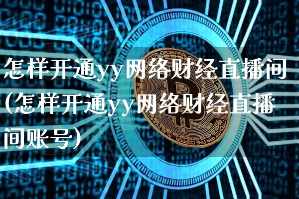怎样开通yy网络财经直播间(怎样开通yy网络财经直播间账号)_https://www.dcjwmf.com_郑商所_第1张