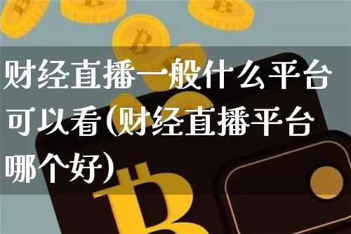 财经直播一般什么平台可以看(财经直播平台哪个好)_https://www.dcjwmf.com_郑商所_第1张