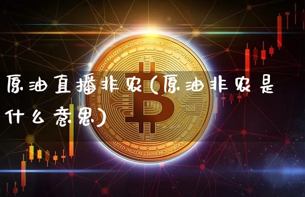 原油直播非农(原油非农是什么意思)_https://www.dcjwmf.com_郑商所_第1张