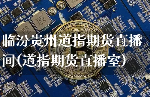 临汾贵州道指期货直播间(道指期货直播室)_https://www.dcjwmf.com_大商所_第1张