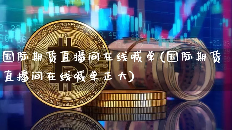国际期货直播间在线喊单(国际期货直播间在线喊单正大)_https://www.dcjwmf.com_上期所_第1张