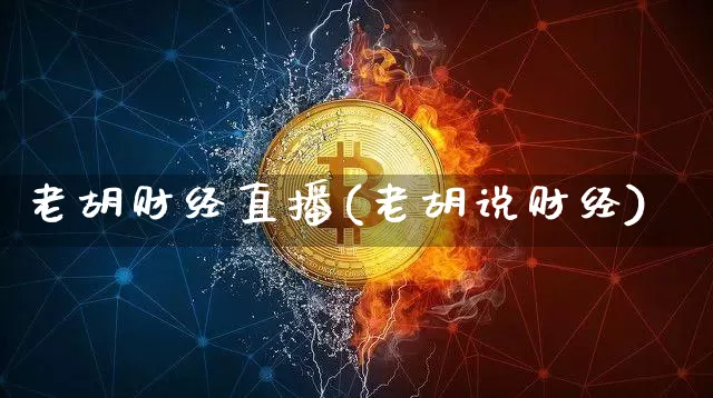 老胡财经直播(老胡说财经)_https://www.dcjwmf.com_上期所_第1张