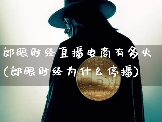 郎眼财经直播电商有多火(郎眼财经为什么停播)_https://www.dcjwmf.com_中金所_第1张