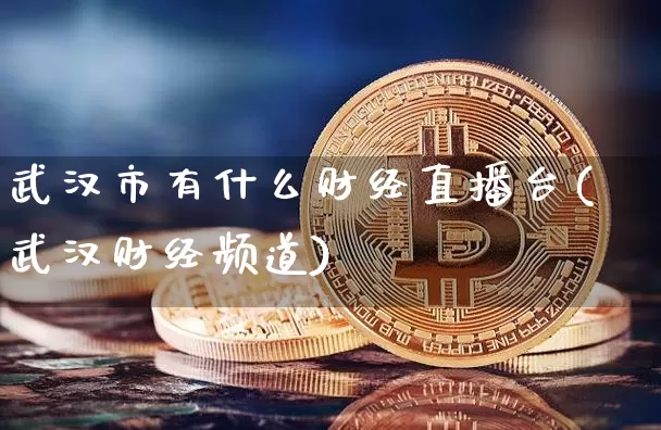 武汉市有什么财经直播台(武汉财经频道)_https://www.dcjwmf.com_广期所_第1张