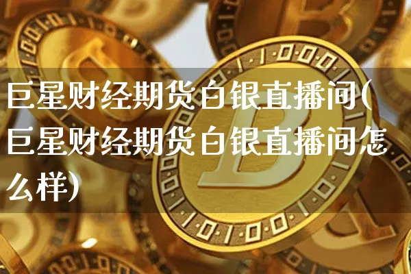 巨星财经期货白银直播间(巨星财经期货白银直播间怎么样)_https://www.dcjwmf.com_上期能源_第1张