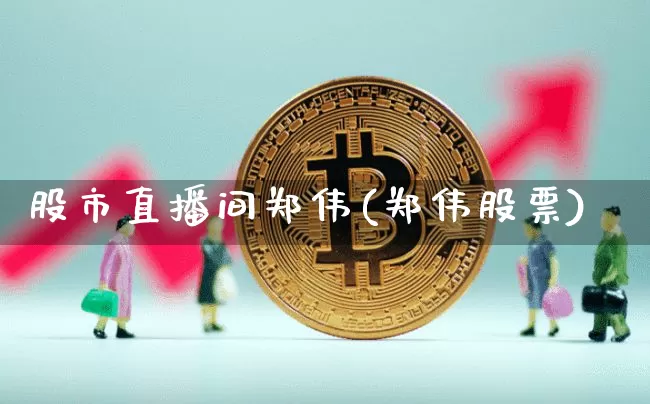 股市直播间郑伟(郑伟股票)_https://www.dcjwmf.com_广期所_第1张
