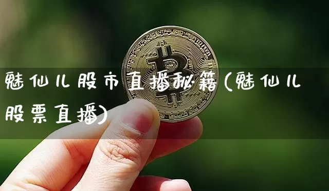 魅仙儿股市直播秘籍(魅仙儿股票直播)_https://www.dcjwmf.com_中金所_第1张