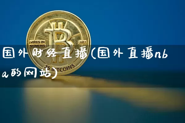 国外财经直播(国外直播nba的网站)_https://www.dcjwmf.com_广期所_第1张