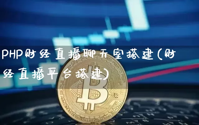 PHP财经直播聊天室搭建(财经直播平台搭建)_https://www.dcjwmf.com_广期所_第1张