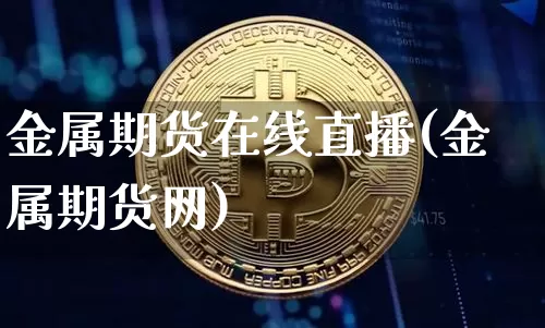 金属期货在线直播(金属期货网)_https://www.dcjwmf.com_大商所_第1张