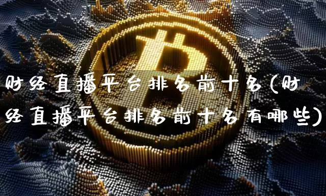 财经直播平台排名前十名(财经直播平台排名前十名有哪些)_https://www.dcjwmf.com_上期所_第1张