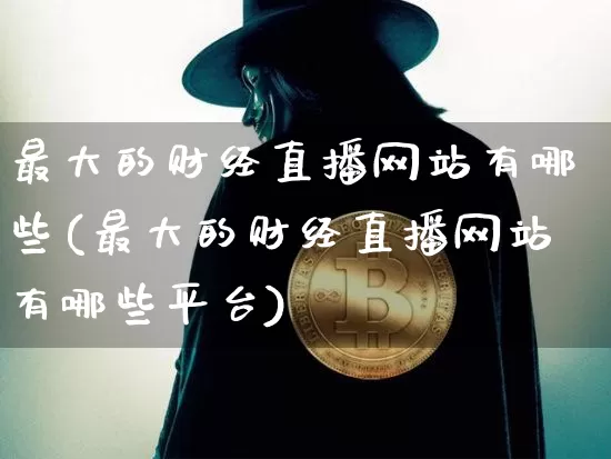 最大的财经直播网站有哪些(最大的财经直播网站有哪些平台)_https://www.dcjwmf.com_郑商所_第1张