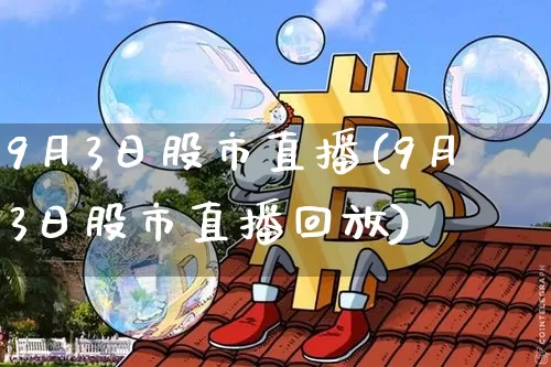 9月3日股市直播(9月3日股市直播回放)_https://www.dcjwmf.com_上期能源_第1张