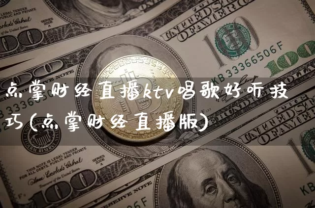 点掌财经直播ktv唱歌好听技巧(点掌财经直播版)_https://www.dcjwmf.com_郑商所_第1张