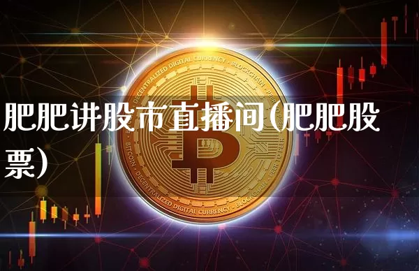 肥肥讲股市直播间(肥肥股票)_https://www.dcjwmf.com_大商所_第1张