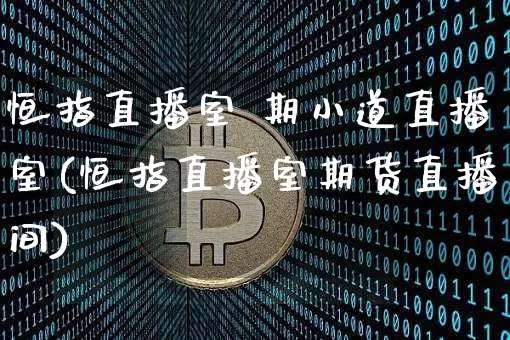 恒指直播室 期小道直播室(恒指直播室期货直播间)_https://www.dcjwmf.com_上期所_第1张