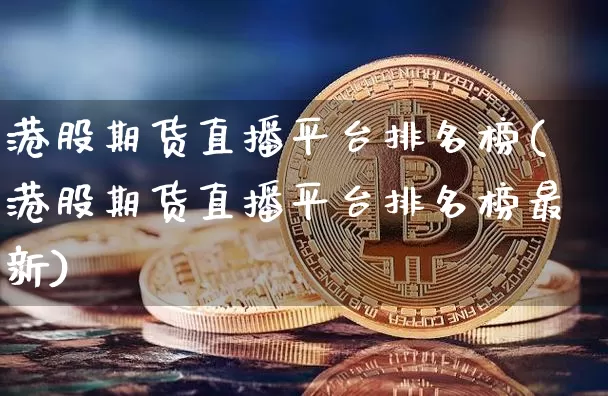 港股期货直播平台排名榜(港股期货直播平台排名榜最新)_https://www.dcjwmf.com_上期所_第1张