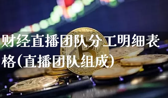 财经直播团队分工明细表格(直播团队组成)_https://www.dcjwmf.com_大商所_第1张