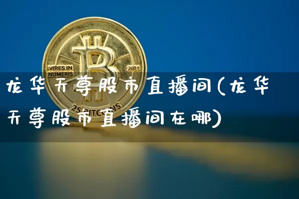 龙华天尊股市直播间(龙华天尊股市直播间在哪)_https://www.dcjwmf.com_郑商所_第1张