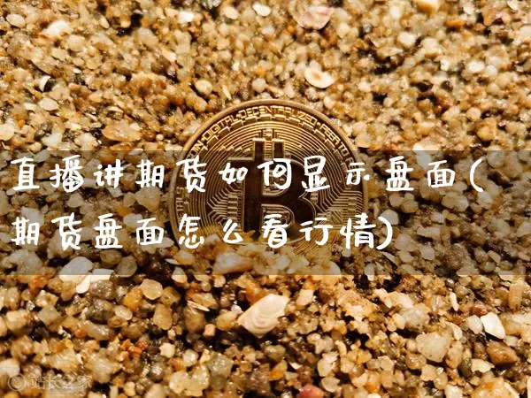 直播讲期货如何显示盘面(期货盘面怎么看行情)_https://www.dcjwmf.com_中金所_第1张