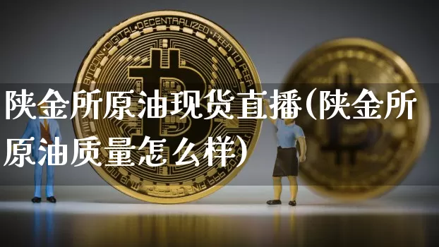 陕金所原油现货直播(陕金所原油质量怎么样)_https://www.dcjwmf.com_上期所_第1张