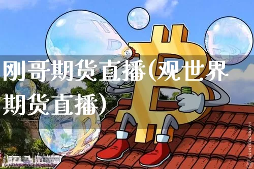 刚哥期货直播(观世界期货直播)_https://www.dcjwmf.com_上期所_第1张