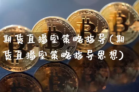 期货直播室策略指导(期货直播室策略指导思想)_https://www.dcjwmf.com_上期能源_第1张