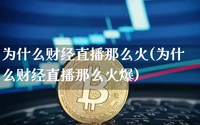 为什么财经直播那么火(为什么财经直播那么火爆)_https://www.dcjwmf.com_广期所_第1张