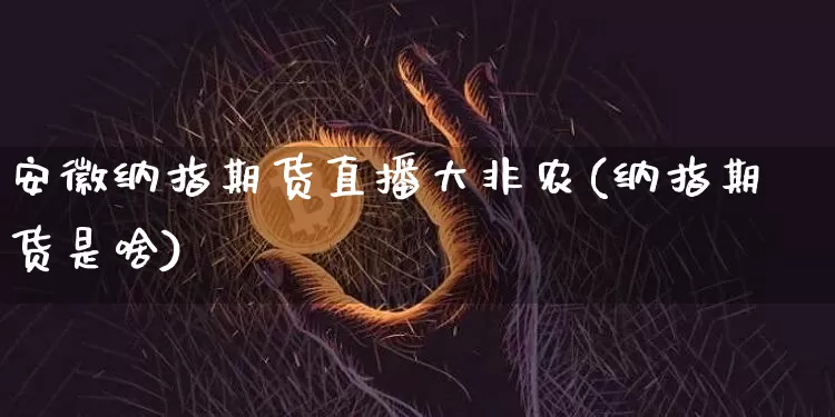 安徽纳指期货直播大非农(纳指期货是啥)_https://www.dcjwmf.com_大商所_第1张