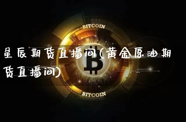 星辰期货直播间(黄金原油期货直播间)_https://www.dcjwmf.com_广期所_第1张