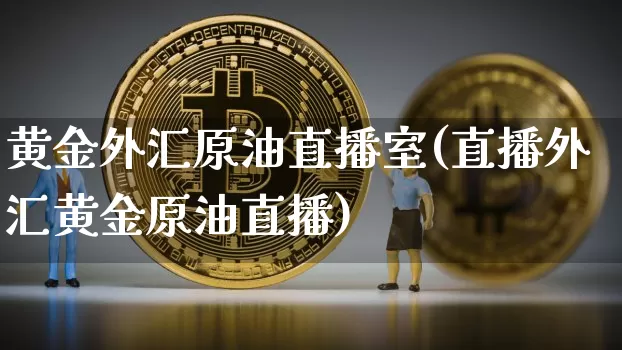 黄金外汇原油直播室(直播外汇黄金原油直播)_https://www.dcjwmf.com_郑商所_第1张