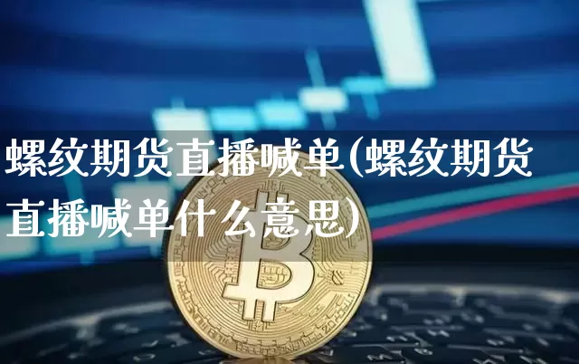 螺纹期货直播喊单(螺纹期货直播喊单什么意思)_https://www.dcjwmf.com_上期能源_第1张