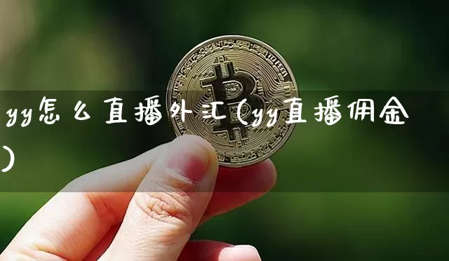 yy怎么直播外汇(yy直播佣金)_https://www.dcjwmf.com_上期所_第1张