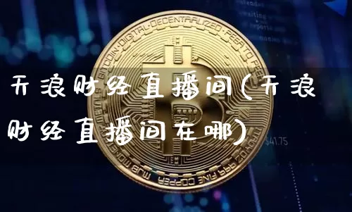 天浪财经直播间(天浪财经直播间在哪)_https://www.dcjwmf.com_上期所_第1张