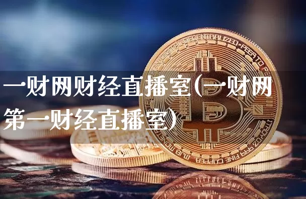 一财网财经直播室(一财网第一财经直播室)_https://www.dcjwmf.com_广期所_第1张