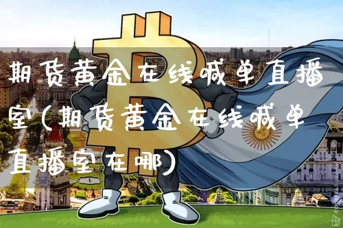 期货黄金在线喊单直播室(期货黄金在线喊单直播室在哪)_https://www.dcjwmf.com_大商所_第1张