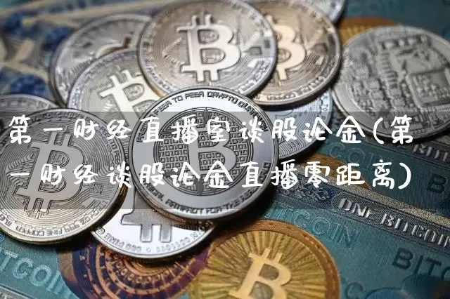 第一财经直播室谈股论金(第一财经谈股论金直播零距离)_https://www.dcjwmf.com_广期所_第1张