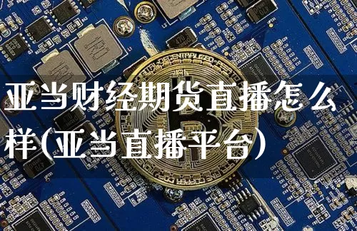 亚当财经期货直播怎么样(亚当直播平台)_https://www.dcjwmf.com_上期所_第1张