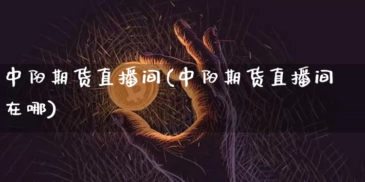 中阳期货直播间(中阳期货直播间在哪)_https://www.dcjwmf.com_上期能源_第1张