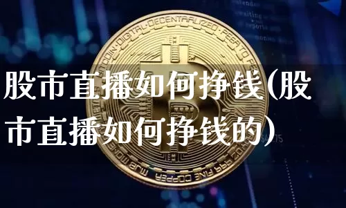 股市直播如何挣钱(股市直播如何挣钱的)_https://www.dcjwmf.com_中金所_第1张