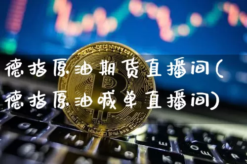 德指原油期货直播间(德指原油喊单直播间)_https://www.dcjwmf.com_上期能源_第1张