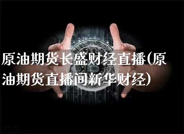 原油期货长盛财经直播(原油期货直播间新华财经)_https://www.dcjwmf.com_上期所_第1张